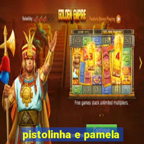 pistolinha e pamela